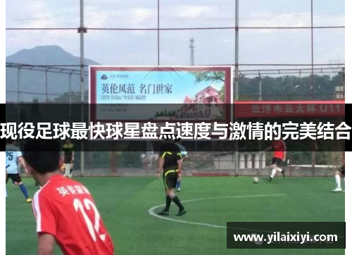 现役足球最快球星盘点速度与激情的完美结合