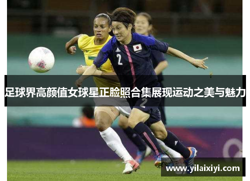 足球界高颜值女球星正脸照合集展现运动之美与魅力