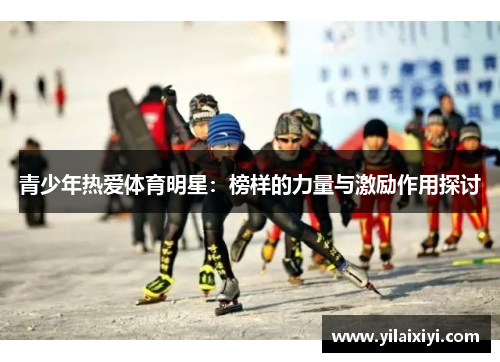 青少年热爱体育明星：榜样的力量与激励作用探讨