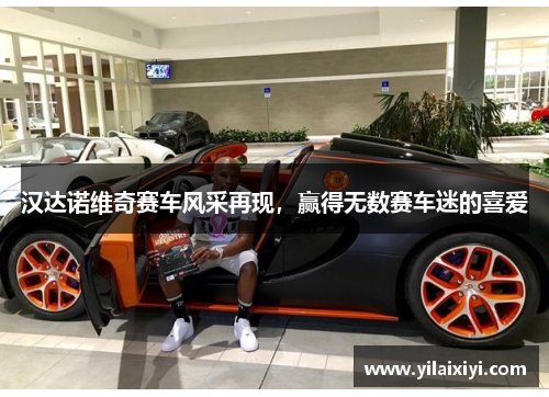汉达诺维奇赛车风采再现，赢得无数赛车迷的喜爱