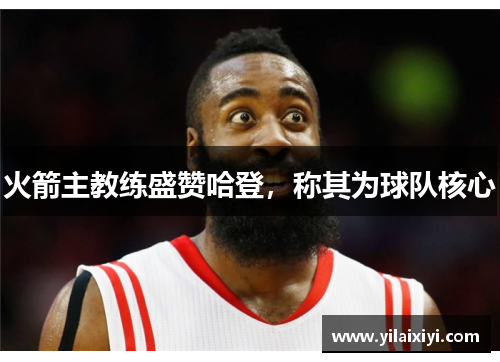 火箭主教练盛赞哈登，称其为球队核心