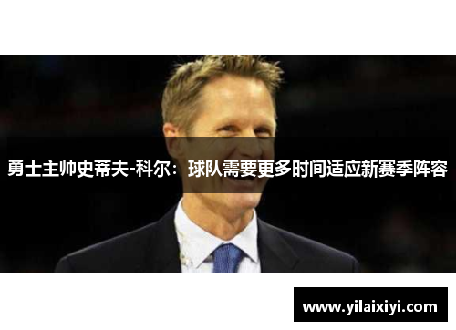 勇士主帅史蒂夫-科尔：球队需要更多时间适应新赛季阵容