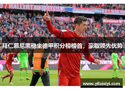 拜仁慕尼黑稳坐德甲积分榜榜首，豪取领先优势
