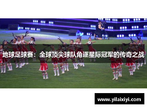 地球足球赛：全球顶尖球队角逐星际冠军的传奇之战