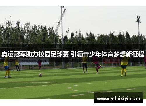 奥运冠军助力校园足球赛 引领青少年体育梦想新征程